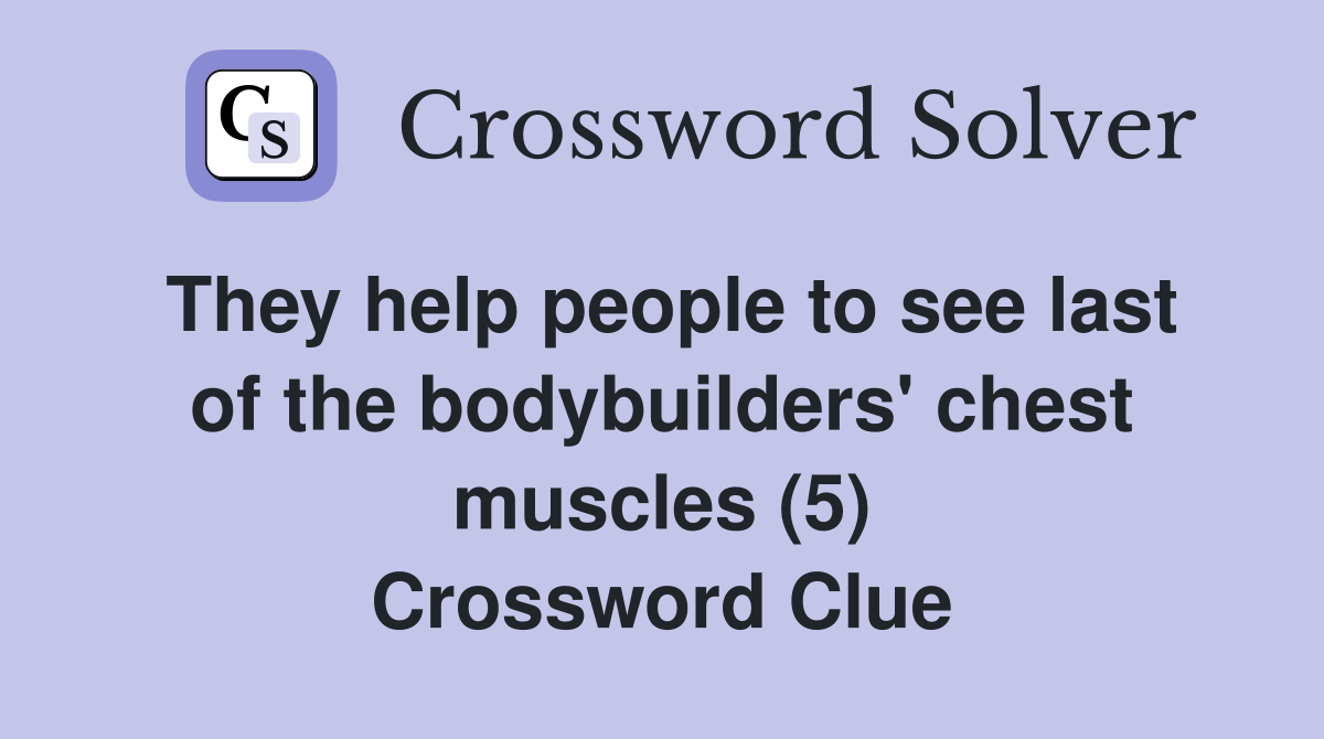 They help people to see last of the bodybuilders' chest muscles (5